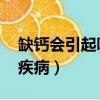 缺鈣會引起哪些疾病 成人（缺鈣會引起哪些疾病）