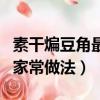 素干煸豆角最簡單的做法竅門（素干煸豆角的家常做法）