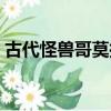 古代怪獸哥莫拉百度百科（古代怪獸哥莫拉）