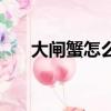 大閘蟹怎么養在家里（大閘蟹怎么養）