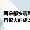 耳朵都快震聾了形容聲音很大的成語（形容聲音很大的成語）