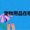 寵物用品在哪進貨最便宜（狗狗用品批發市場）