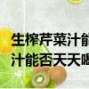 生榨芹菜汁能否天天喝有什么幫助（生榨芹菜汁能否天天喝）