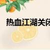 熱血江湖關閉了嗎（熱血江湖為什么倒閉）