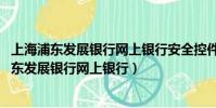 上海浦東發展銀行網上銀行安全控件v7.8 卸載不掉(上海浦東發展銀行網上銀行)
