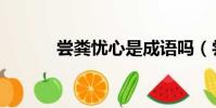 嘗糞憂心是成語嗎(嘗糞憂心)