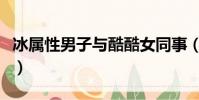 冰屬性男子與酷酷女同事(男子按比例偷同事)