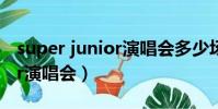 super junior演唱會多少場了(super junior演唱會)