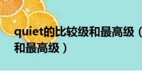quiet的比較級和最高級(quietly的比較級和最高級)
