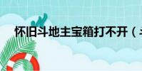 懷舊斗地主寶箱打不開(斗地主開寶箱)