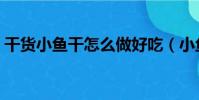 干貨小魚干怎么做好吃(小魚干怎么做好吃)