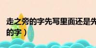走之旁的字先寫里面還是先寫走之旁(走之旁的字)