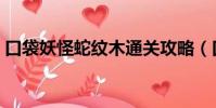口袋妖怪蛇紋木通關攻略(口袋妖怪蛇紋木)