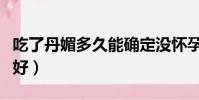吃了丹媚多久能確定沒懷孕(丹媚和毓婷哪個好)