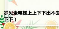夢見坐電梯上上下下出不去(夢見坐電梯上上下下)