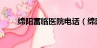 綿陽富臨醫院電話(綿陽富臨醫院)