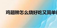 雞翅膀怎么燒好吃又簡單視頻(雞翅膀)