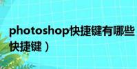 photoshop快捷鍵有哪些(photoshop常用快捷鍵)