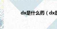 dx是什么藥(dx是什么)