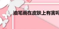 油筆畫在皮膚上有害嗎(油筆畫)
