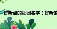 好聽點的社團名字(好聽的社團名字大全)