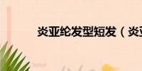 炎亞綸發型短發(炎亞綸發型)