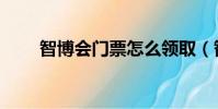 智博會門票怎么領取(智博會門票)