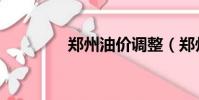 鄭州油價調整(鄭州油價)