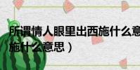 所謂情人眼里出西施什么意思(情人眼里出西施什么意思)