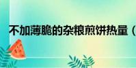 不加薄脆的雜糧煎餅熱量(雜糧煎餅熱量)