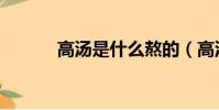 高湯是什么熬的(高湯是什么)