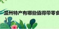 溫州特產有哪些值得帶零食(溫州特產有哪些)