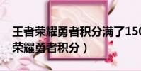 王者榮耀勇者積分滿了1500加幾顆星(王者榮耀勇者積分)