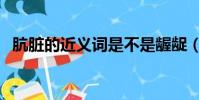 骯臟的近義詞是不是齷齪(骯臟的近義詞)
