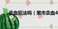 賣血犯法嗎(黑市賣血400毫升價格)
