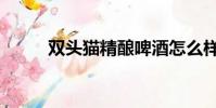 雙頭貓精釀啤酒怎么樣(雙頭貓)
