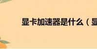 顯卡加速器是什么(顯卡加速器)