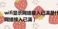 wifi顯示網絡接入已滿是什么意思(wifi提示網絡接入已滿)