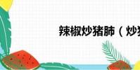 辣椒炒豬肺(炒豬肺)