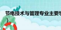 節電技術與管理專業主要學什么?(節電技術)