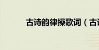 古詩韻律操歌詞(古詩韻律操)
