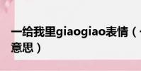 一給我里giaogiao表情(一給我里giao什么意思)