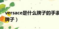 versace是什么牌子的手表(versace是什么牌子)