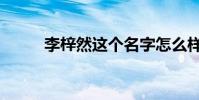 李梓然這個名字怎么樣(李梓然)