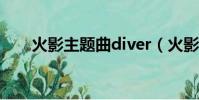 火影主題曲diver(火影最新主題曲)