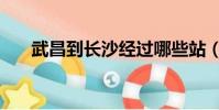 武昌到長沙經過哪些站(武昌到長沙)