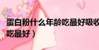 蛋白粉什么年齡吃最好吸收(蛋白粉什么年齡吃最好)