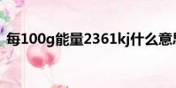 每100g能量2361kj什么意思(kj什么意思)