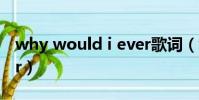 why would i ever歌詞(why would i ever)