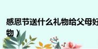 感恩節送什么禮物給父母好(感恩節送什么禮物)